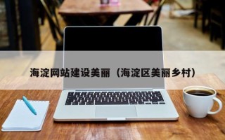 安庆海淀网站建设美丽（海淀区美丽乡村）