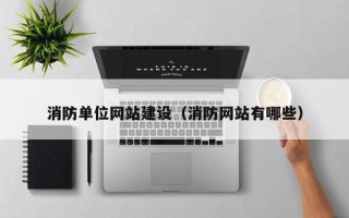 安庆消防单位网站建设（消防网站有哪些）