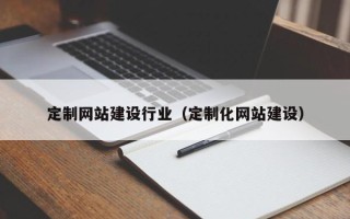 安庆定制网站建设行业（定制化网站建设）