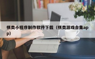 安庆棋类小程序制作软件下载（棋类游戏合集app）