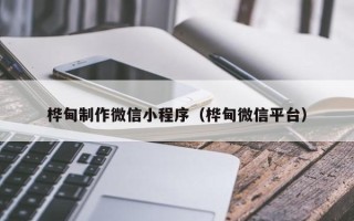 安庆桦甸制作微信小程序（桦甸微信平台）