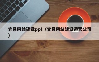 安庆宜昌网站建设ppt（宜昌网站建设运营公司）