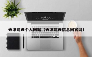 安庆天津建设个人网站（天津建设信息网官网）