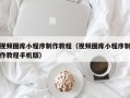 安庆视频图库小程序制作教程（视频图库小程序制作教程手机版）