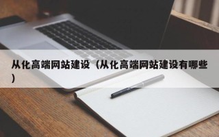 安庆从化高端网站建设（从化高端网站建设有哪些）