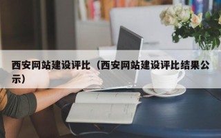 安庆西安网站建设评比（西安网站建设评比结果公示）